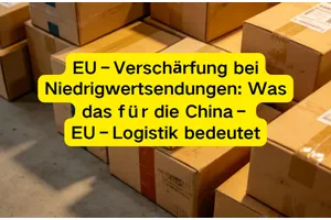 EU‑Verschärfung bei Niedrigwertsendungen: Was das für die China–EU‑Logistik bedeutet